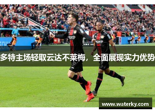 多特主场轻取云达不莱梅，全面展现实力优势