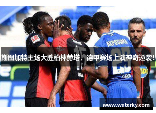 斯图加特主场大胜柏林赫塔，德甲赛场上演神奇逆袭！