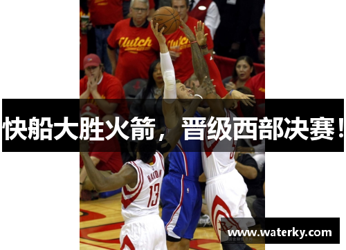 快船大胜火箭，晋级西部决赛！