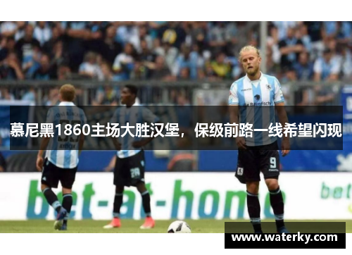 慕尼黑1860主场大胜汉堡，保级前路一线希望闪现