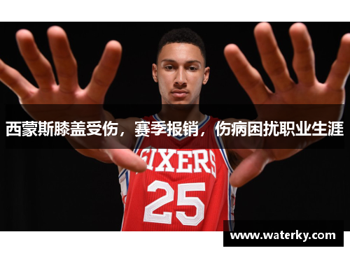 西蒙斯膝盖受伤，赛季报销，伤病困扰职业生涯