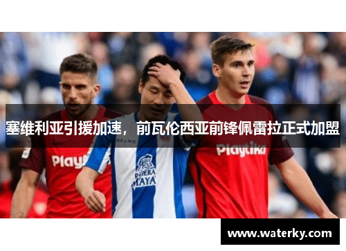 塞维利亚引援加速，前瓦伦西亚前锋佩雷拉正式加盟
