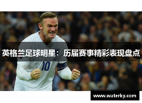 英格兰足球明星：历届赛事精彩表现盘点