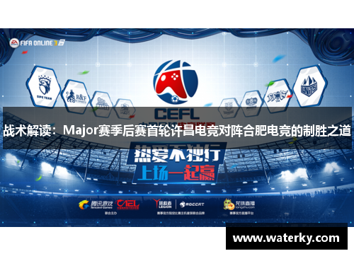 战术解读：Major赛季后赛首轮许昌电竞对阵合肥电竞的制胜之道