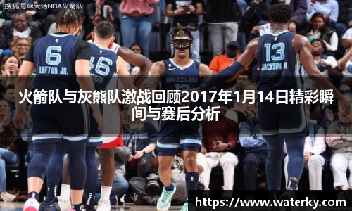火箭队与灰熊队激战回顾2017年1月14日精彩瞬间与赛后分析