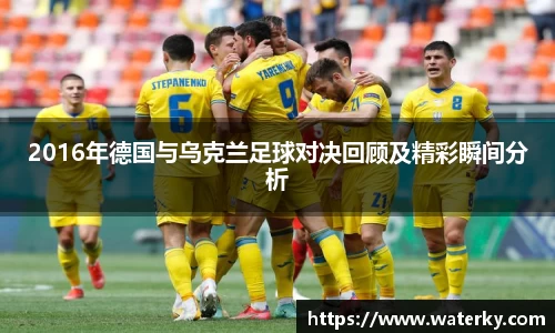 2016年德国与乌克兰足球对决回顾及精彩瞬间分析