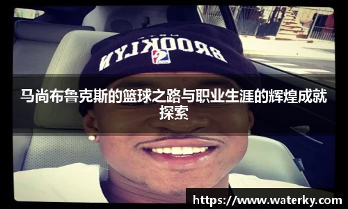 马尚布鲁克斯的篮球之路与职业生涯的辉煌成就探索