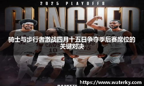 骑士与步行者激战四月十五日争夺季后赛席位的关键对决